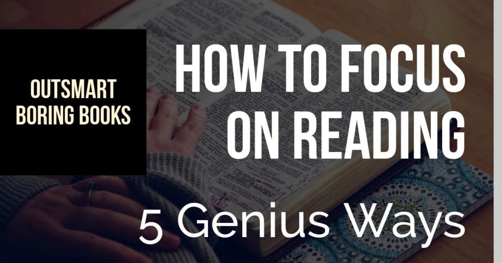 How To Focus On Reading – 5 Genius Ways To Outsmart Boring Books